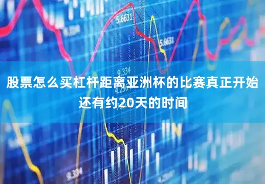 股票怎么买杠杆距离亚洲杯的比赛真正开始还有约20天的时间