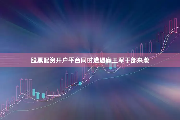 股票配资开户平台同时遭遇魔王军干部来袭