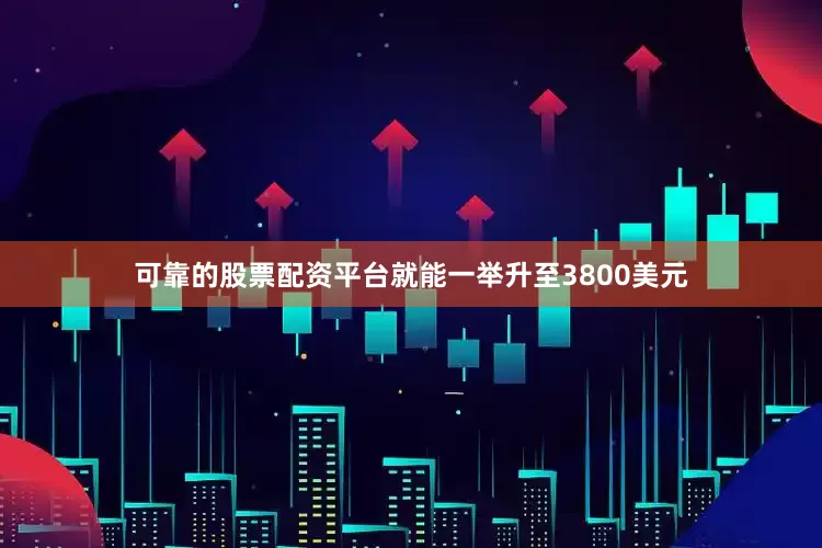 可靠的股票配资平台就能一举升至3800美元
