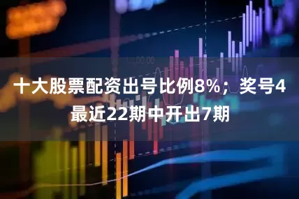 十大股票配资出号比例8%；　　奖号4最近22期中开出7期