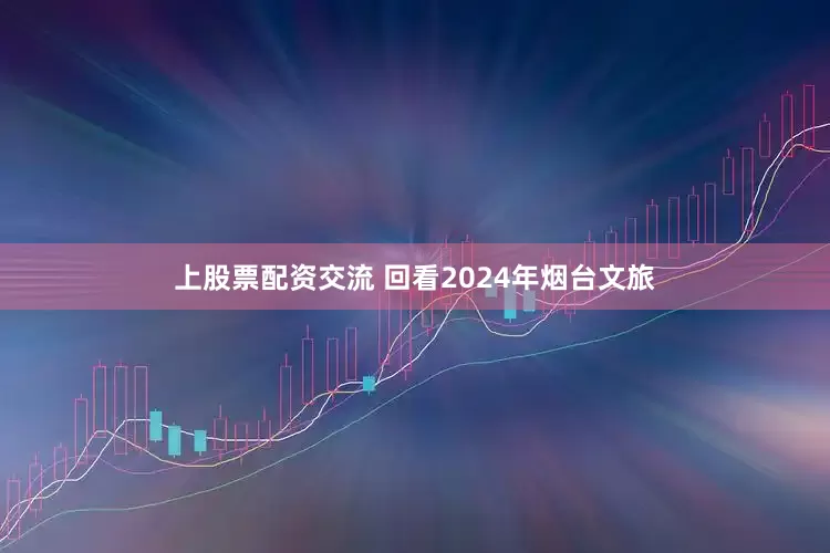 上股票配资交流 回看2024年烟台文旅