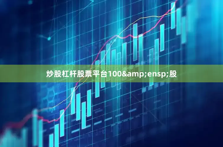 炒股杠杆股票平台100&ensp;股