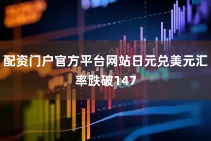 配资门户官方平台网站日元兑美元汇率跌破147