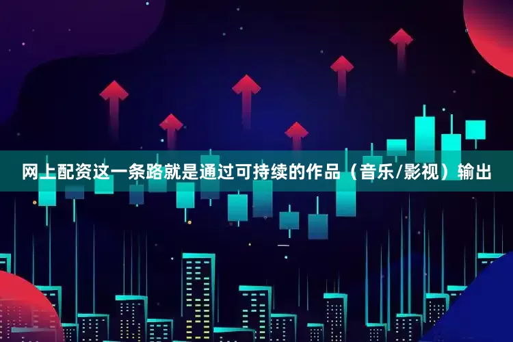网上配资这一条路就是通过可持续的作品（音乐/影视）输出