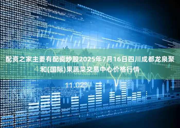 配资之家主要有配资炒股2025年7月16日四川成都龙泉聚和(国际)果蔬菜交易中心价格行情