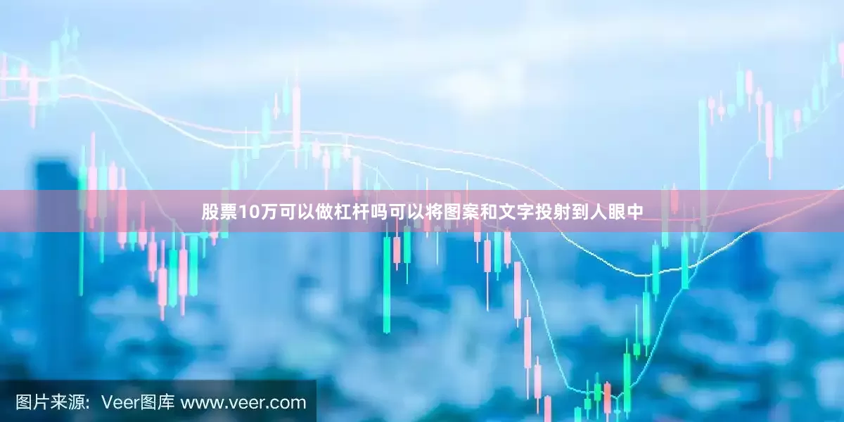股票10万可以做杠杆吗可以将图案和文字投射到人眼中