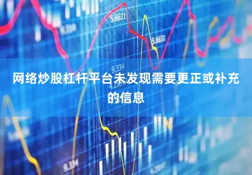 网络炒股杠杆平台未发现需要更正或补充的信息
