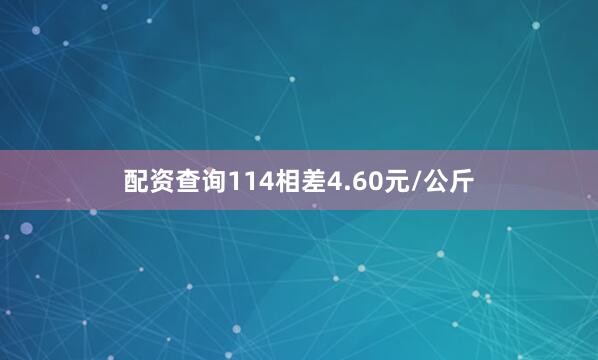 配资查询114相差4.60元/公斤