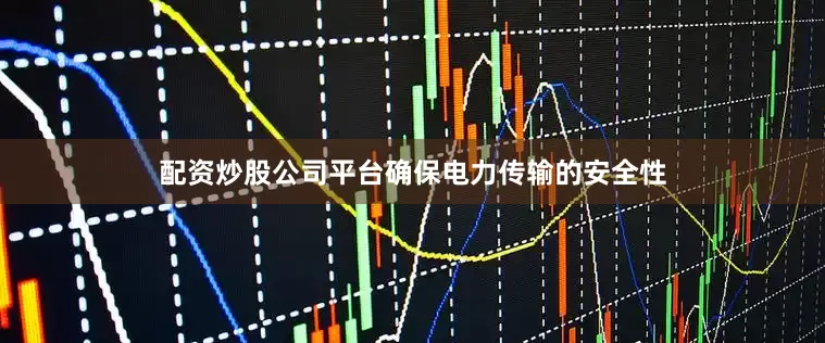 配资炒股公司平台确保电力传输的安全性