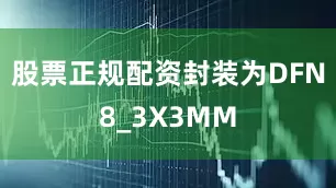 股票正规配资封装为DFN8_3X3MM