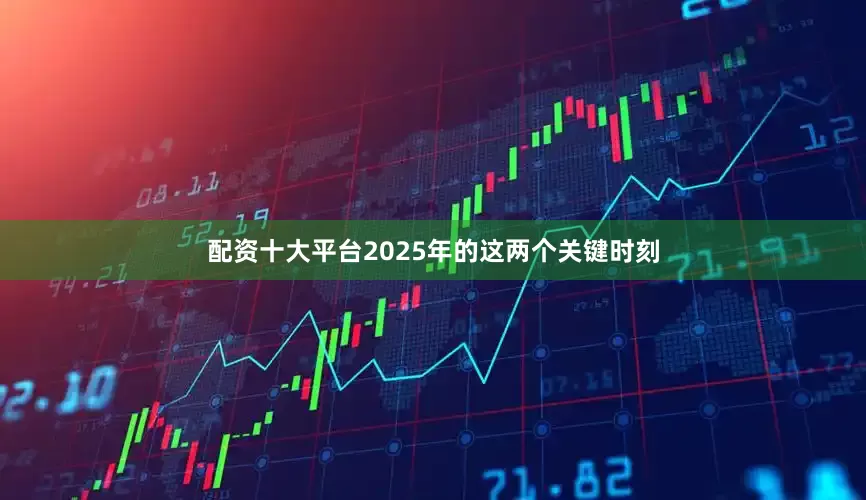 配资十大平台2025年的这两个关键时刻