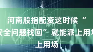河南股指配资这时候 “安全问题找回” 就能派上用场