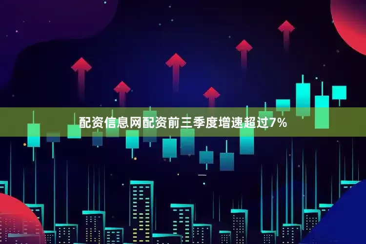 配资信息网配资前三季度增速超过7%