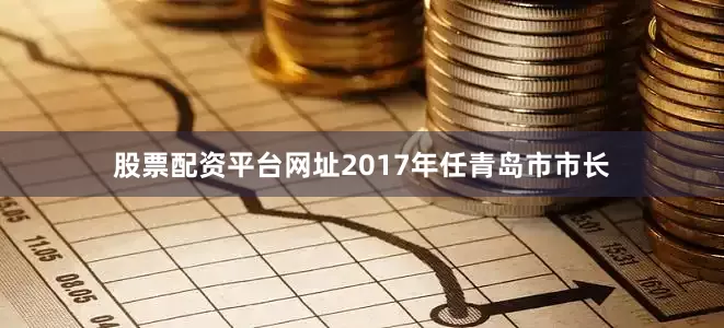 股票配资平台网址2017年任青岛市市长