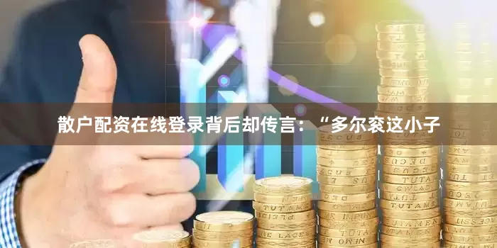 散户配资在线登录背后却传言：“多尔衮这小子