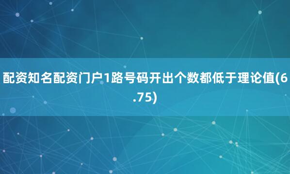 配资知名配资门户1路号码开出个数都低于理论值(6.75)