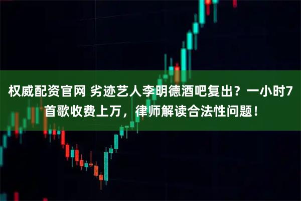 权威配资官网 劣迹艺人李明德酒吧复出？一小时7首歌收费上万，律师解读合法性问题！