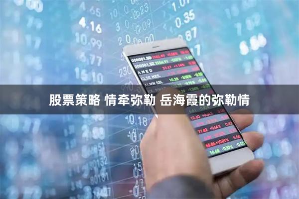 股票策略 情牵弥勒 岳海霞的弥勒情
