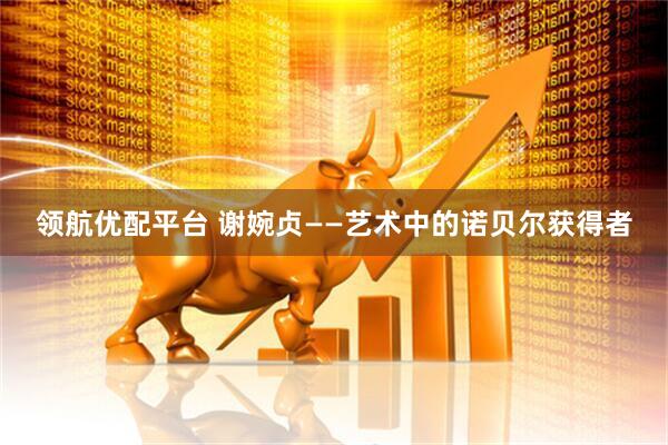 领航优配平台 谢婉贞——艺术中的诺贝尔获得者