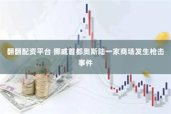 翻翻配资平台 挪威首都奥斯陆一家商场发生枪击事件